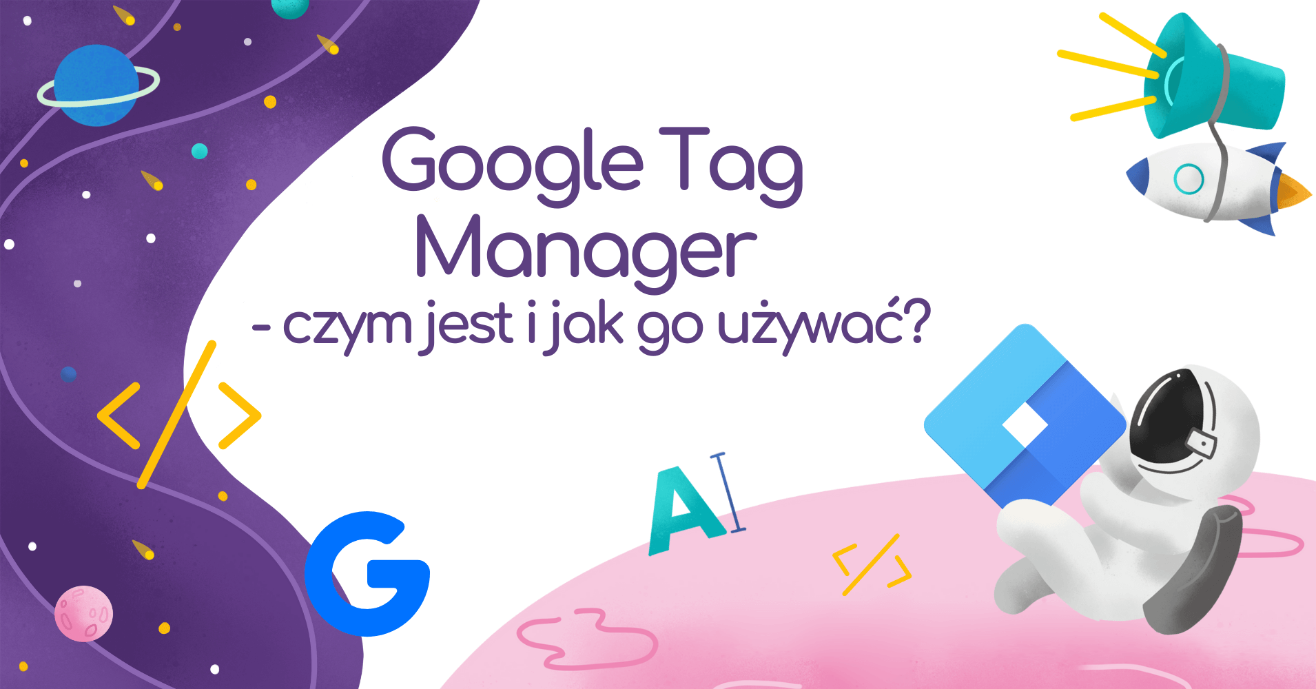 Czym jest Google Tag Manager i jak go używać?
